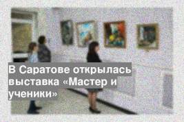 В Саратове открылась выставка «Мастер и ученики»