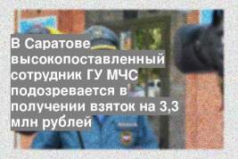 В Саратове высокопоставленный сотрудник ГУ МЧС подозревается в получении взяток на 3,3 млн рублей