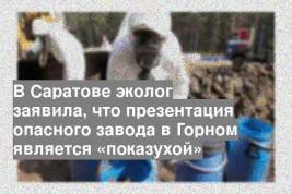В Саратове эколог заявила, что презентация опасного завода в Горном является «показухой»