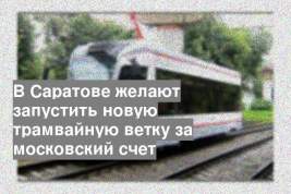 В Саратове желают запустить новую трамвайную ветку за московский счет