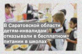 В Саратовской области детям-инвалидам отказывали в бесплатном питании в школах