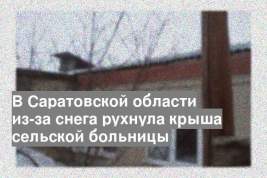 В Саратовской области из-за снега рухнула крыша сельской больницы