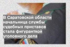 В Саратовской области начальница службы судебных приставов стала фигуранткой уголовного дела