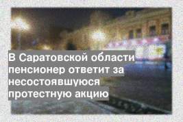 В Саратовской области пенсионер ответит за несостоявшуюся протестную акцию