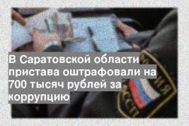 В Саратовской области пристава оштрафовали на 700 тысяч рублей за коррупцию
