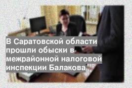 В Саратовской области прошли обыски в межрайонной налоговой инспекции Балакова