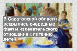 В Саратовской области вскрылись очередные факты издевательского отношения к питанию детей