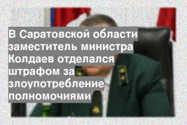 В Саратовской области заместитель министра Колдаев отделался штрафом за злоупотребление полномочиями