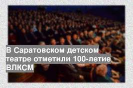 В Саратовском детском театре отметили 100-летие ВЛКСМ