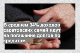 В среднем 34% доходов саратовских семей идут на погашение долгов по кредитам