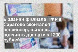 В здании филиала ПФР в Саратове скончался пенсионер, пытаясь получить доплату в 1200 рублей