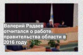 Валерий Радаев отчитался о работе правительства области в 2016 году