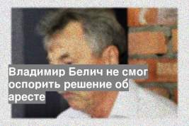 Владимир Белич не смог оспорить решение об аресте