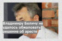 Владимиру Беличу не удалось обжаловать решение об аресте