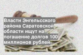 Власти Энгельсского района Саратовской области ищут на погашение долгов 100 миллионов рублей