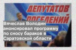 Вячеслав Володин анонсировал программу по сносу бараков в Саратовской области