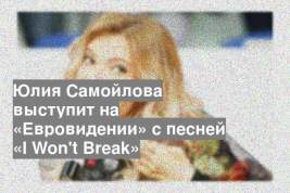 Юлия Самойлова выступит на «Евровидении» с песней «I Won't Break»