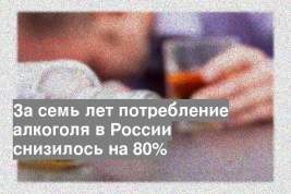 За семь лет потребление алкоголя в России снизилось на 80%