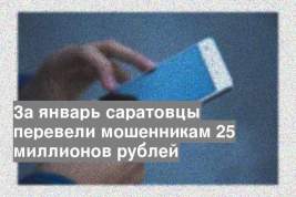 За январь саратовцы перевели мошенникам 25 миллионов рублей