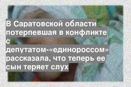 В Саратовской области потерпевшая в конфликте с депутатом-«единороссом» рассказала, что теперь ее сын теряет слух